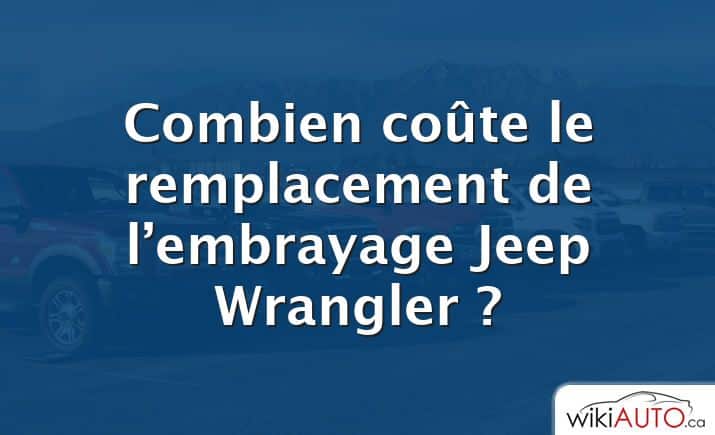 Combien coûte le remplacement de l’embrayage Jeep Wrangler ?